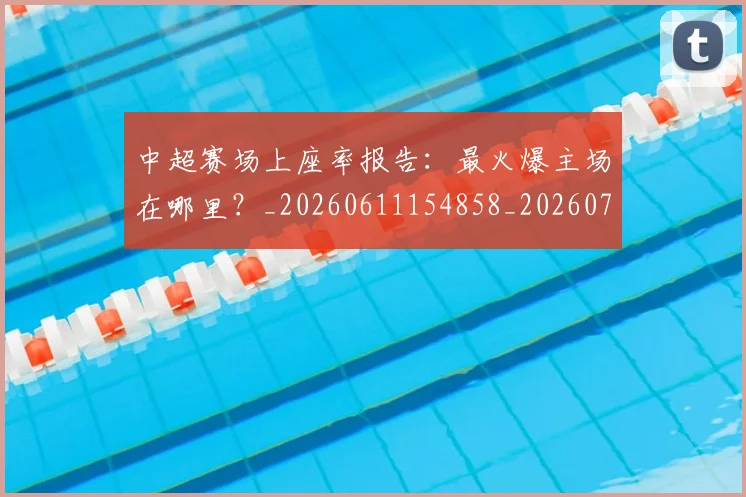 中超赛场上座率报告:最火爆主场在哪里?_20260611154858_20260703211807
