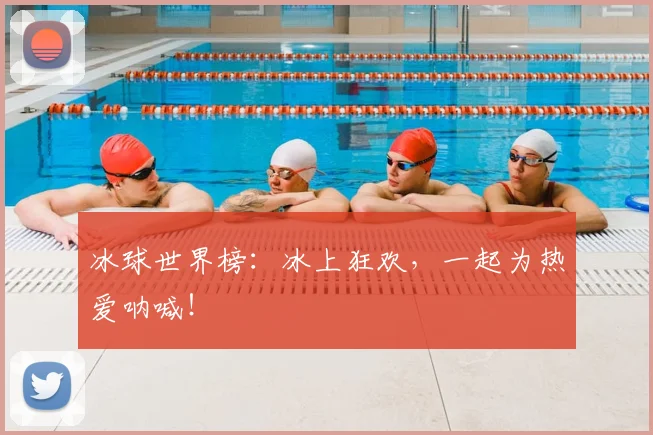 冰球世界榜：冰上狂欢，一起为热爱呐喊！