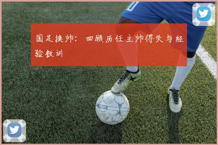 国足换帅：回顾历任主帅得失与经验教训