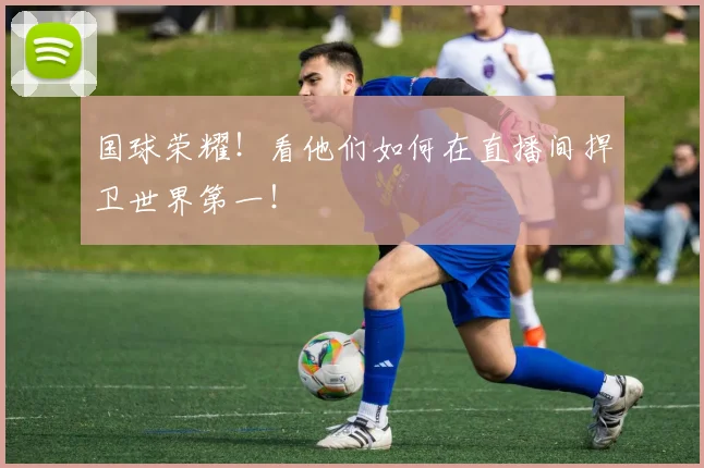 国球荣耀！看他们如何在直播间捍卫世界第一！