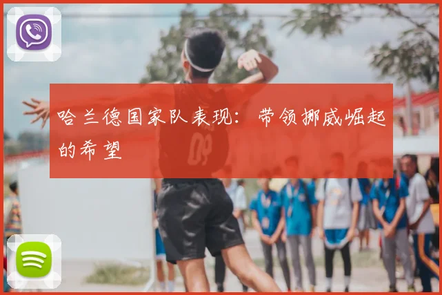 哈兰德国家队表现:带领挪威崛起的希望