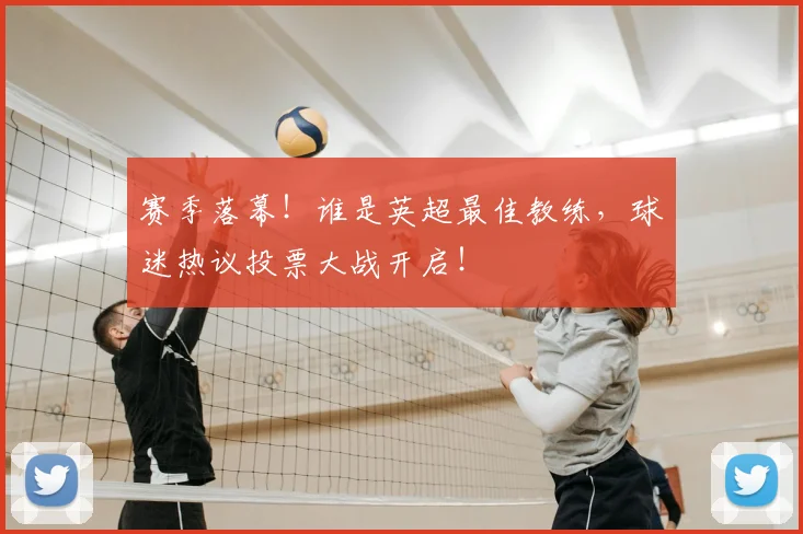 赛季落幕！谁是英超最佳教练，球迷热议投票大战开启！