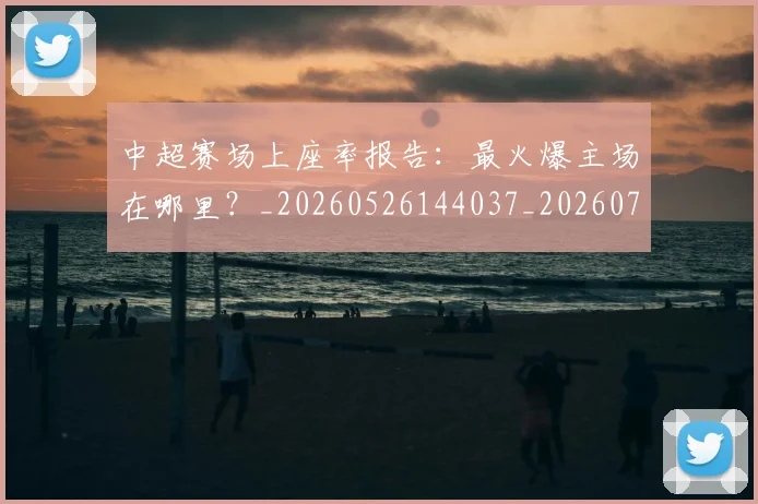 中超赛场上座率报告：最火爆主场在哪里？_20260526144037_20260703211806
