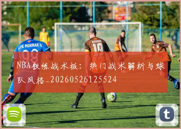 NBA教练战术板：热门战术解析与球队风格_20260526125524