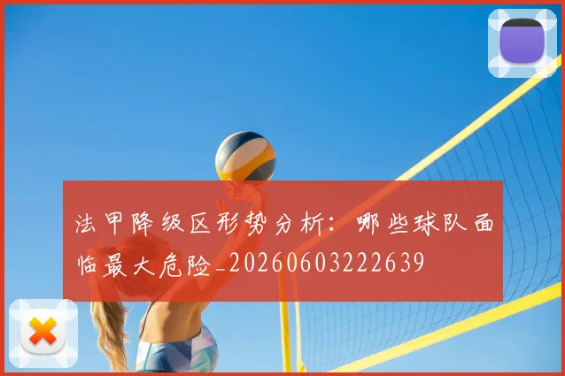 法甲降级区形势分析：哪些球队面临最大危险_20260603222639