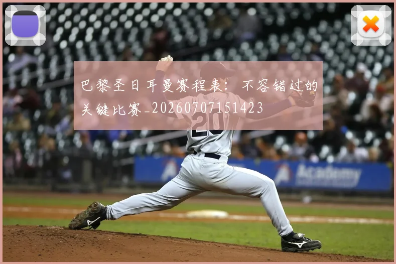 巴黎圣日耳曼赛程表:不容错过的关键比赛_20260707151423