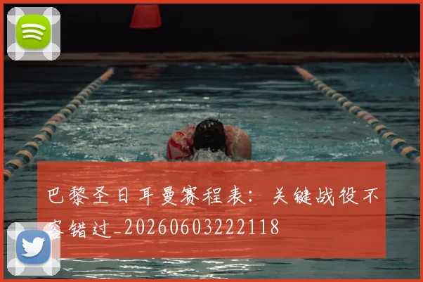 巴黎圣日耳曼赛程表:关键战役不容错过_20260603222118
