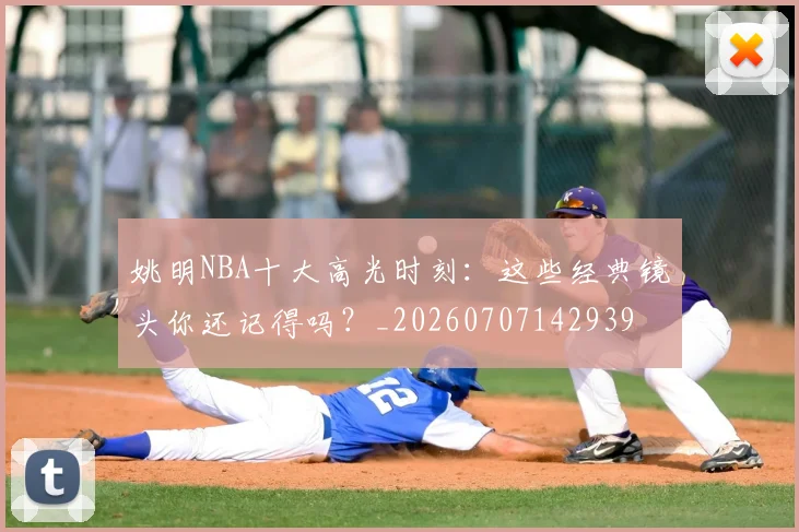 姚明NBA十大高光时刻:这些经典镜头你还记得吗?_20260707142939