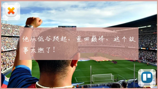 他从低谷爬起，重回巅峰，这个故事太燃了！