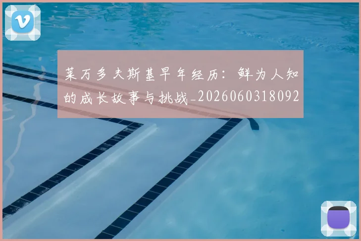 莱万多夫斯基早年经历:鲜为人知的成长故事与挑战_20260603180920