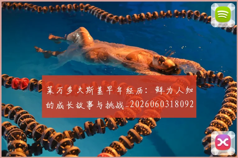 莱万多夫斯基早年经历：鲜为人知的成长故事与挑战_20260603180920