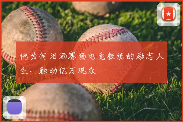 他为何泪洒赛场电竞教练的励志人生，触动亿万观众