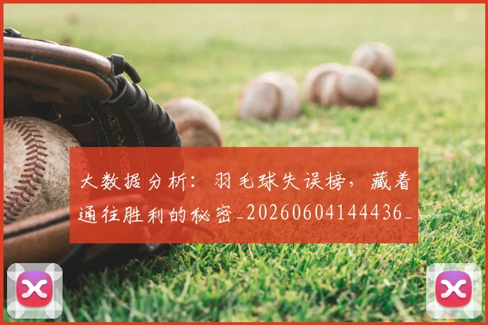 大数据分析:羽毛球失误榜,藏着通往胜利的秘密_20260604144436_20260707021210