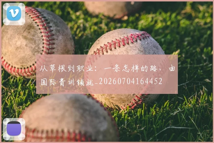 从草根到职业:一条怎样的路,由国际青训铺就_20260704164452