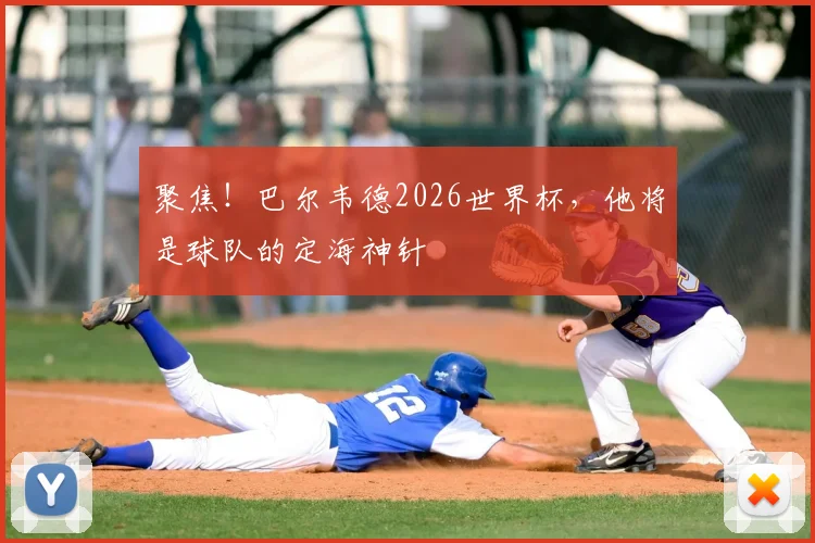 聚焦！巴尔韦德2026世界杯，他将是球队的定海神针