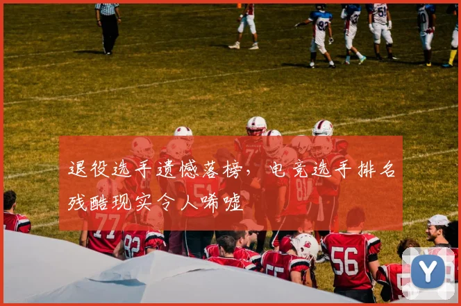 退役选手遗憾落榜，电竞选手排名残酷现实令人唏嘘